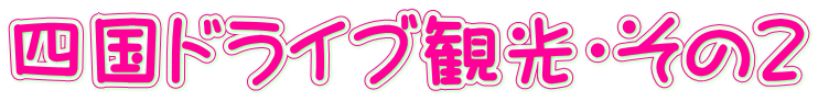 四国ドライブ観光・その2
