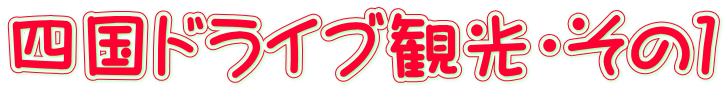 四国ドライブ観光・その1
