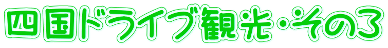 四国ドライブ観光・その3